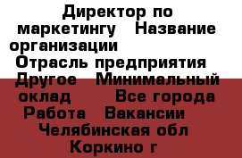 Директор по маркетингу › Название организации ­ Michael Page › Отрасль предприятия ­ Другое › Минимальный оклад ­ 1 - Все города Работа » Вакансии   . Челябинская обл.,Коркино г.